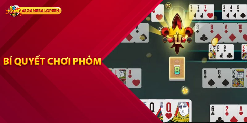 Hướng Dẫn Cách Chơi Phỏm Từ Cơ Bản Đến Nâng Cao 3 Bí quyết chơi phỏm thành công cho người mới