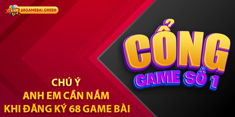 Chú ý anh em cần nắm khi đăng ký 68 Game Bài