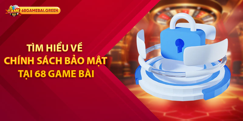 Chính Sách Bảo Mật Tại 68 Game Bài Mà Hội Viên Cần Nắm 1 Tìm hiểu về chính sách bảo mật tại 68 Game Bài